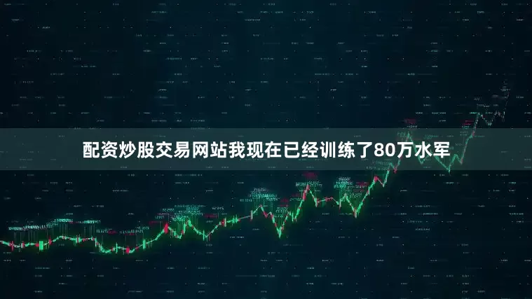 配资炒股交易网站我现在已经训练了80万水军
