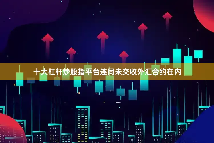 十大杠杆炒股指平台连同未交收外汇合约在内