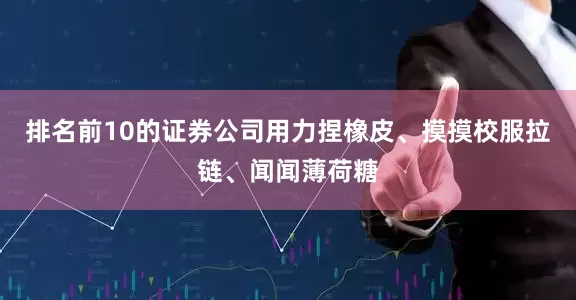 排名前10的证券公司用力捏橡皮、摸摸校服拉链、闻闻薄荷糖