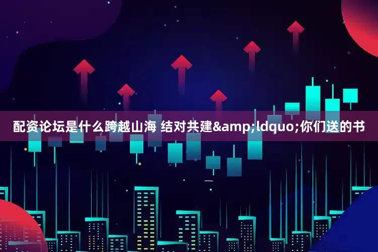 配资论坛是什么跨越山海 结对共建&ldquo;你们送的书