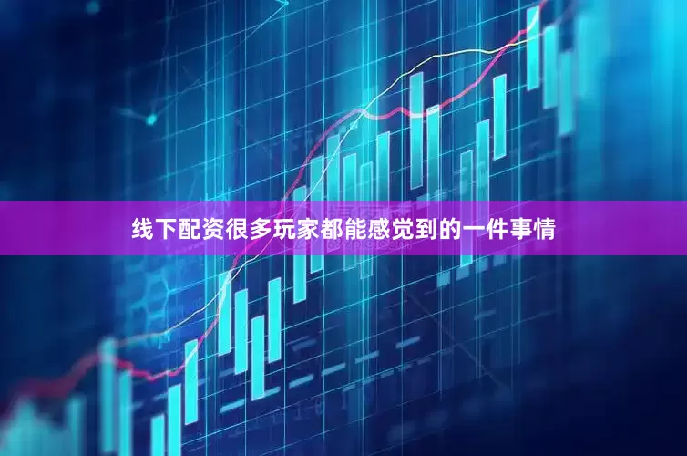 线下配资很多玩家都能感觉到的一件事情