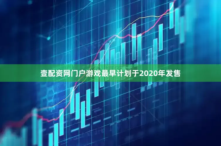 壹配资网门户游戏最早计划于2020年发售