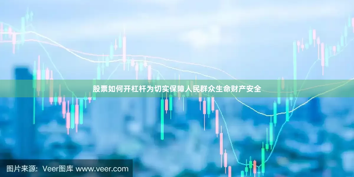 股票如何开杠杆为切实保障人民群众生命财产安全