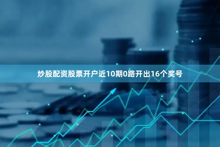 炒股配资股票开户近10期0路开出16个奖号