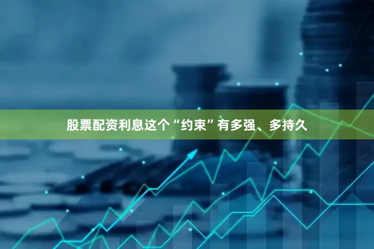 股票配资利息这个“约束”有多强、多持久