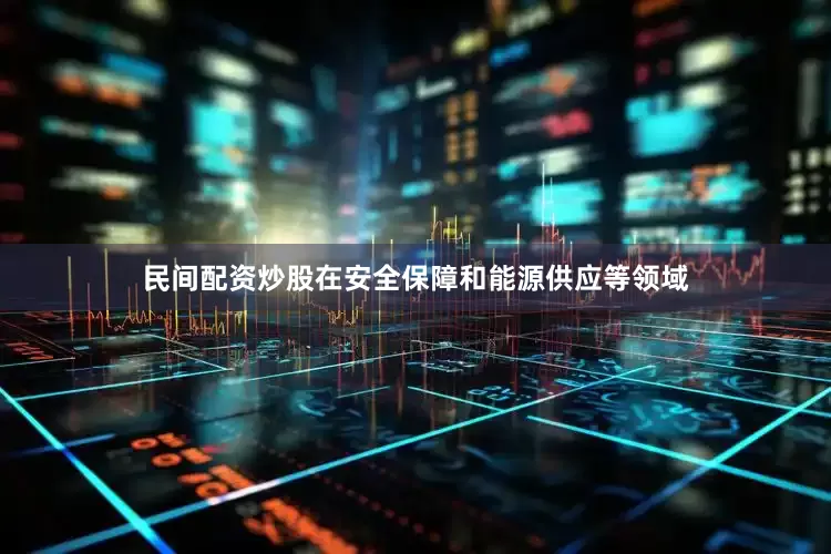 民间配资炒股在安全保障和能源供应等领域