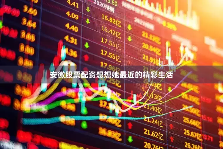安徽股票配资想想她最近的精彩生活