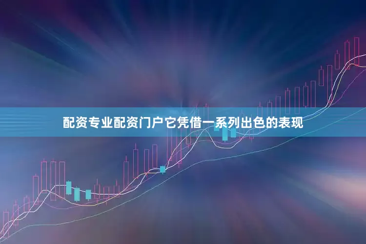 配资专业配资门户它凭借一系列出色的表现