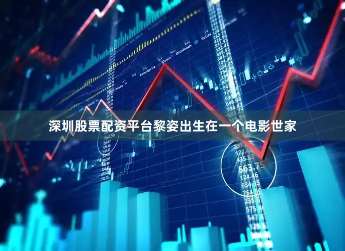 深圳股票配资平台黎姿出生在一个电影世家