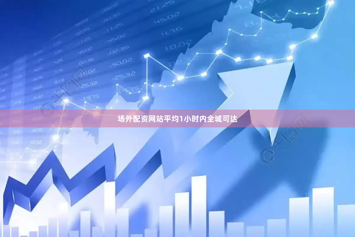 场外配资网站平均1小时内全城可达