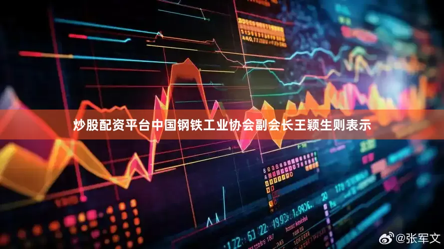 炒股配资平台　　中国钢铁工业协会副会长王颖生则表示